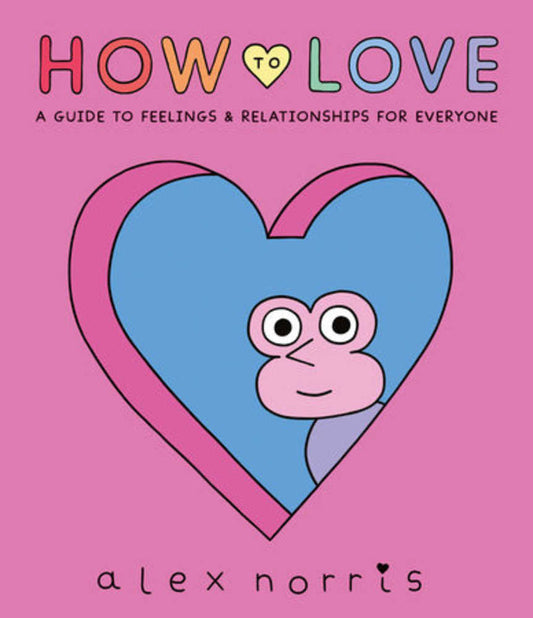 How To Love: A Guide To Feelings And Relationships For Everyone